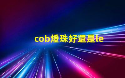 cob燈珠好還是led燈珠好 cob燈帶和led燈帶的區別